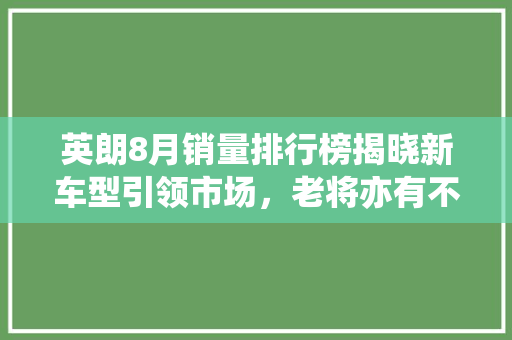 英朗8月销量排行榜揭晓新车型引领市场，老将亦有不俗表现