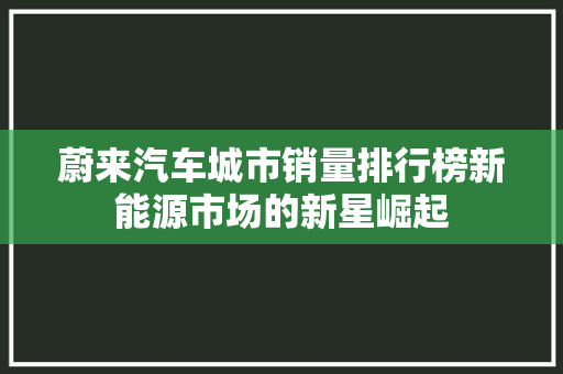 蔚来汽车城市销量排行榜新能源市场的新星崛起