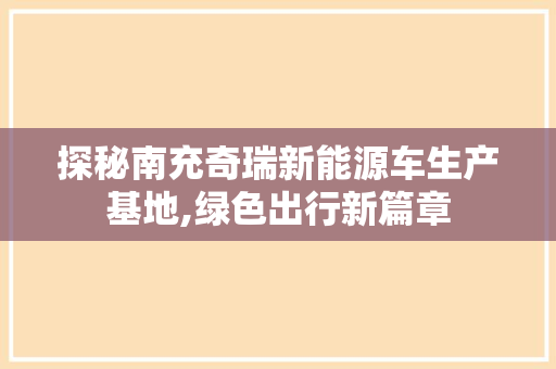 探秘南充奇瑞新能源车生产基地,绿色出行新篇章