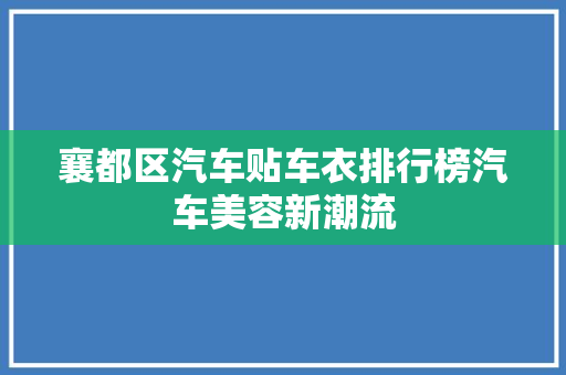 襄都区汽车贴车衣排行榜汽车美容新潮流