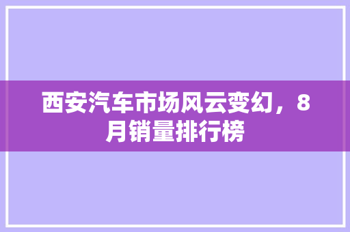 西安汽车市场风云变幻，8月销量排行榜