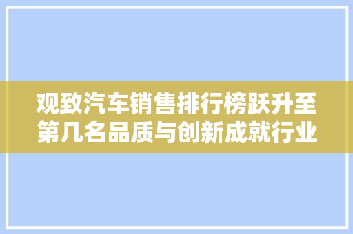 观致汽车销售排行榜跃升至第几名品质与创新成就行业新秀