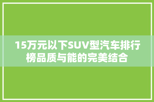 15万元以下SUV型汽车排行榜品质与能的完美结合