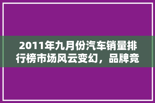 2011年九月份汽车销量排行榜市场风云变幻，品牌竞争激烈