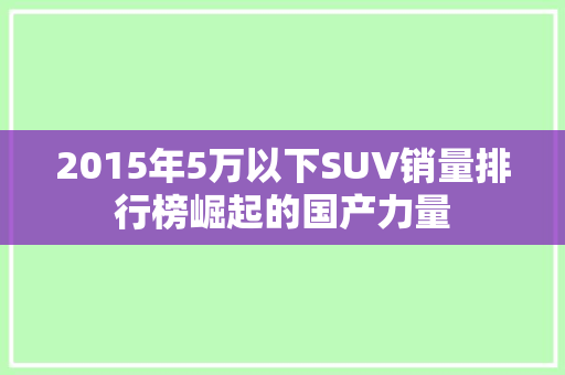 2015年5万以下SUV销量排行榜崛起的国产力量