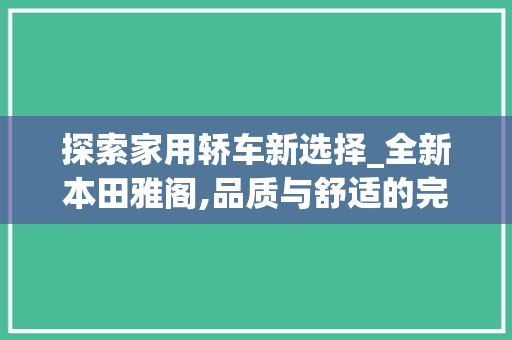 探索家用轿车新选择_全新本田雅阁,品质与舒适的完美融合