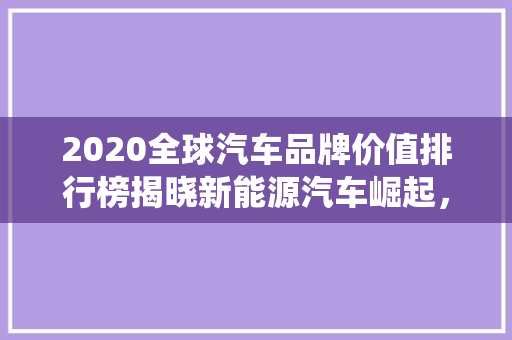 2020全球汽车品牌价值排行榜揭晓新能源汽车崛起，传统巨头稳居前列