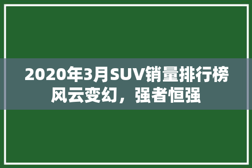 2020年3月SUV销量排行榜风云变幻，强者恒强