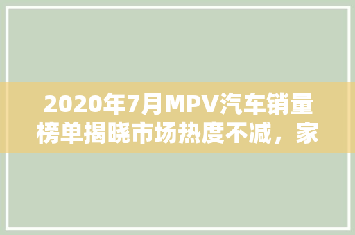 2020年7月MPV汽车销量榜单揭晓市场热度不减，家用商务两相宜