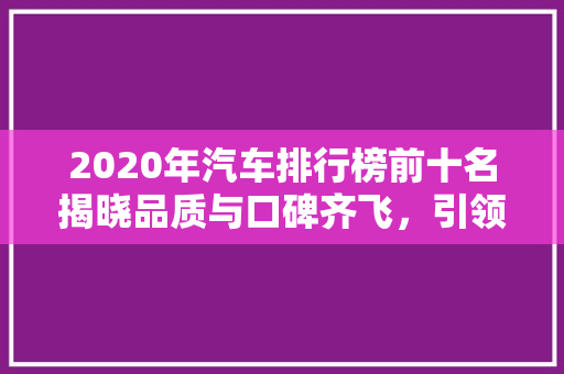 2020年汽车排行榜前十名揭晓品质与口碑齐飞，引领行业新潮流