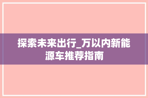 探索未来出行_万以内新能源车推荐指南