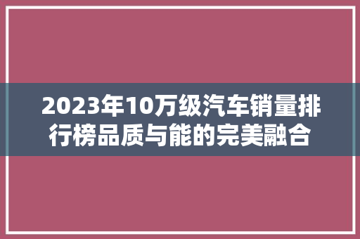 2023年10万级汽车销量排行榜品质与能的完美融合