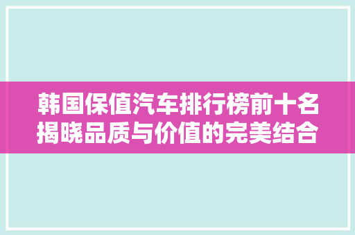 韩国保值汽车排行榜前十名揭晓品质与价值的完美结合