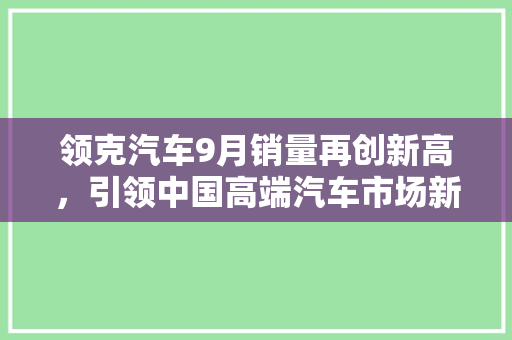 领克汽车9月销量再创新高，引领中国高端汽车市场新潮流