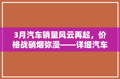 3月汽车销量风云再起，价格战硝烟弥漫——详细汽车市场动态