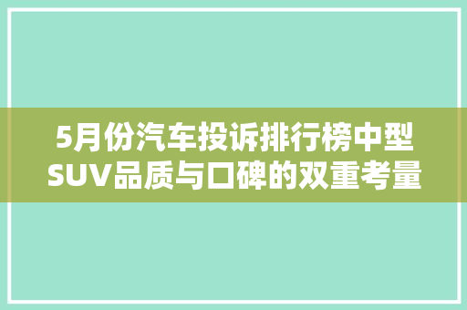 5月份汽车投诉排行榜中型SUV品质与口碑的双重考量