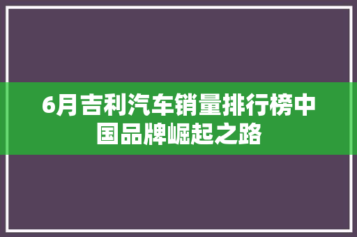 6月吉利汽车销量排行榜中国品牌崛起之路
