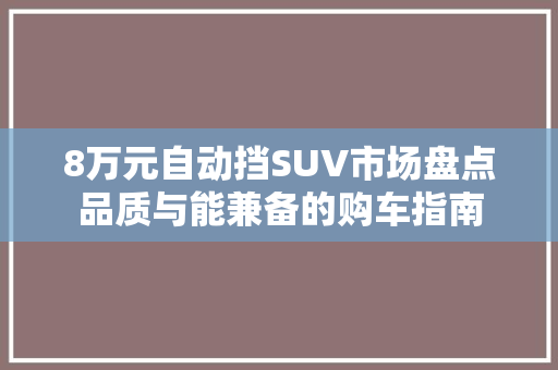 8万元自动挡SUV市场盘点品质与能兼备的购车指南