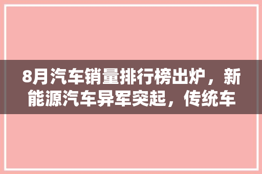 8月汽车销量排行榜出炉，新能源汽车异军突起，传统车企面临挑战