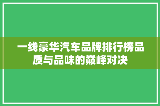 一线豪华汽车品牌排行榜品质与品味的巅峰对决