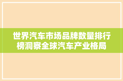 世界汽车市场品牌数量排行榜洞察全球汽车产业格局