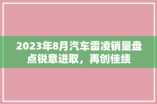 2023年8月汽车雷凌销量盘点锐意进取，再创佳绩