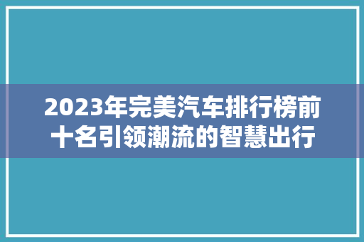 2023年完美汽车排行榜前十名引领潮流的智慧出行