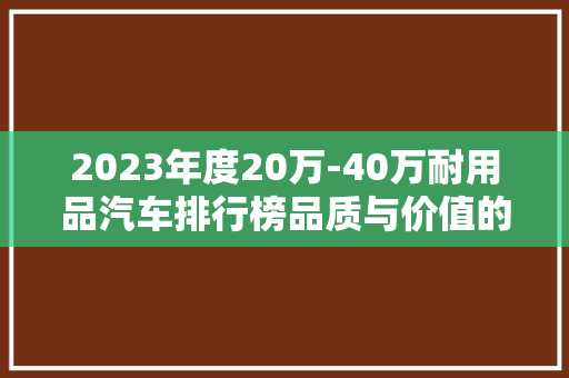 2023年度20万-40万耐用品汽车排行榜品质与价值的完美融合