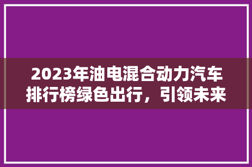 2023年油电混合动力汽车排行榜绿色出行，引领未来