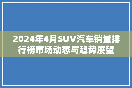 2024年4月SUV汽车销量排行榜市场动态与趋势展望